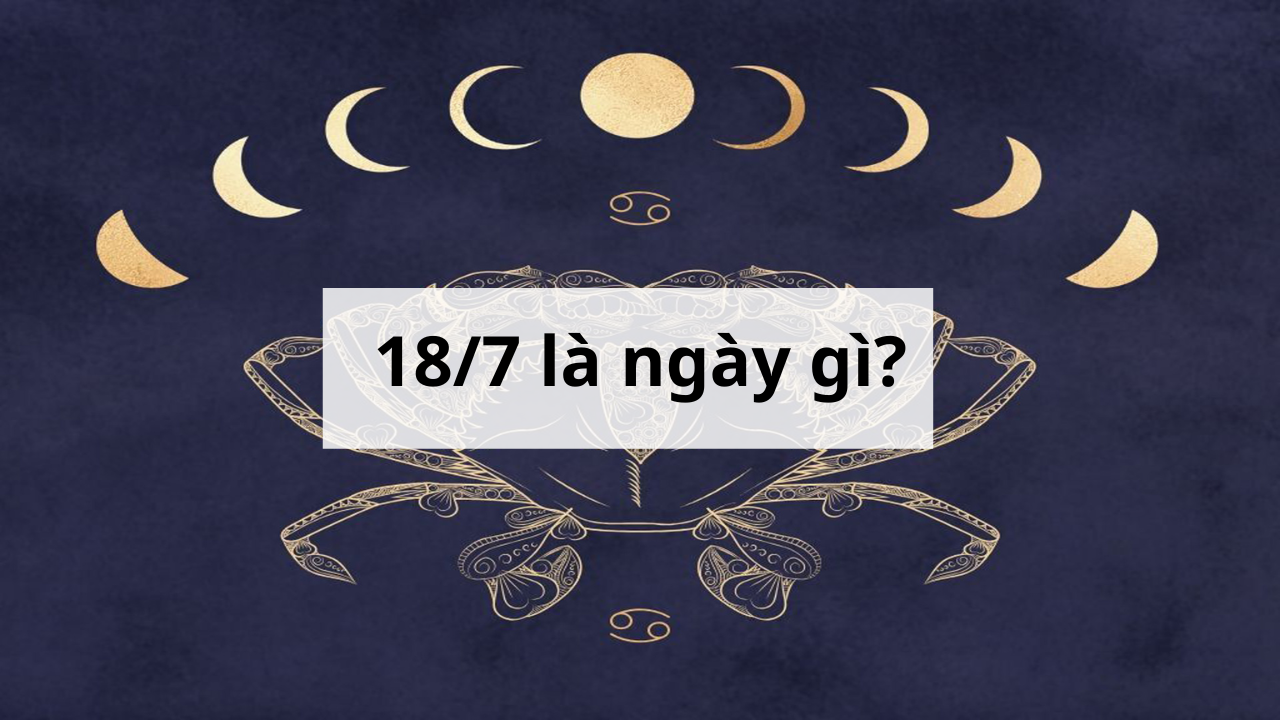 18/7 là ngày gì? Ghi nhớ ngay các sự kiện này để trở nên thông thái