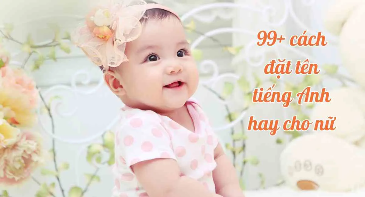 99+ cách đặt tên tiếng Anh hay cho nữ giúp con xinh đẹp, giỏi giang