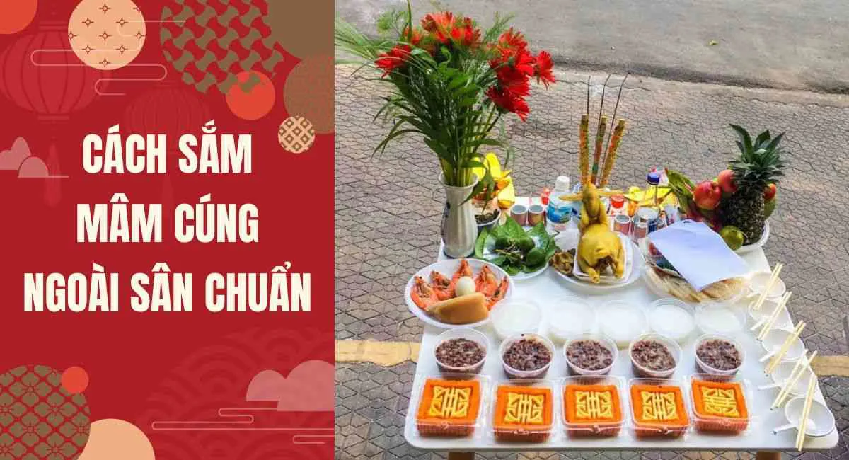 Cách sắm mâm cúng ngoài sân chuẩn nhất để cả năm sung túc, tiền tài dư dả