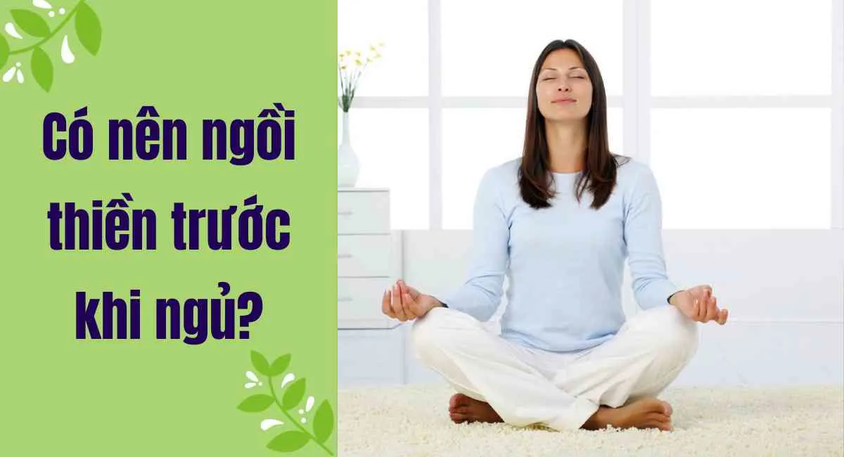 Có nên ngồi thiền trước khi ngủ? Thiền sai cách gây hậu quả xấu cho sức khoẻ