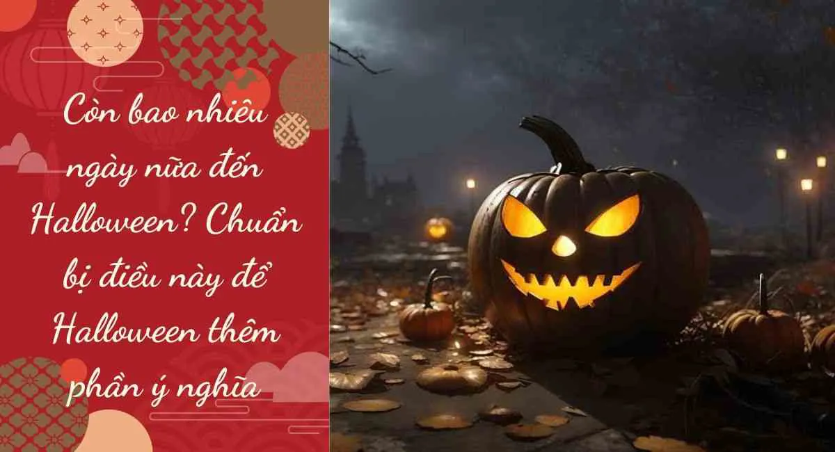 Còn bao nhiêu ngày nữa đến Halloween? Chuẩn bị điều này để Halloween thêm ý nghĩa