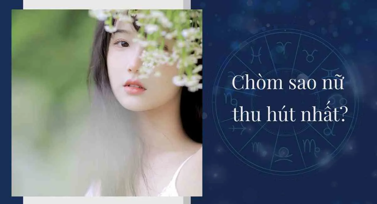 Điểm danh 3 chòm sao nữ thu hút nhất “đốn tim” chàng từ cái nhìn đầu tiên