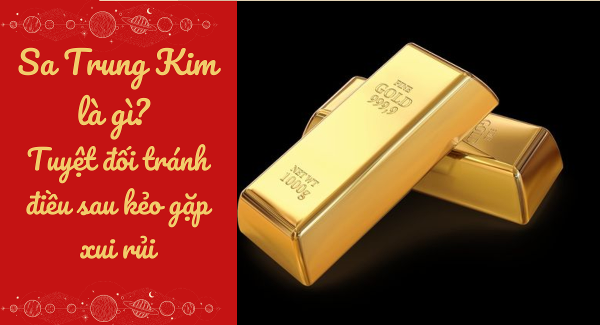 Mệnh Sa Trung Kim là gì? Tuyệt đối tránh những điều sau nếu không muốn gặp xui rủi