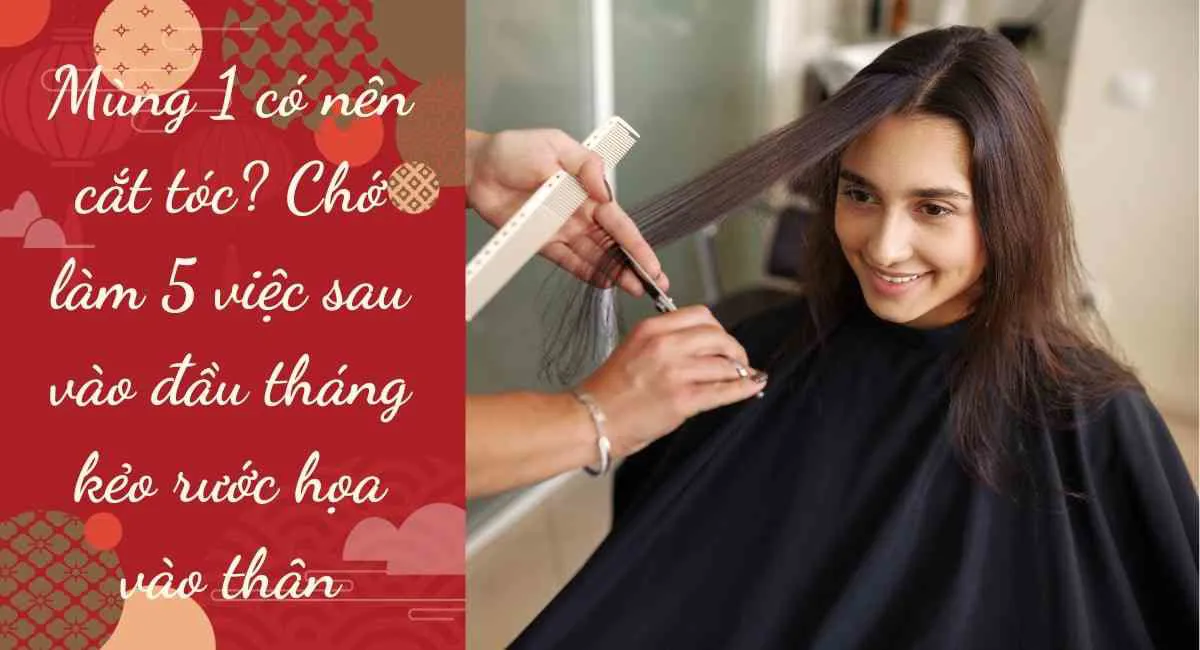 Mùng 1 có nên cắt tóc? Chớ làm 5 việc sau vào đầu tháng kẻo rước họa vào thân