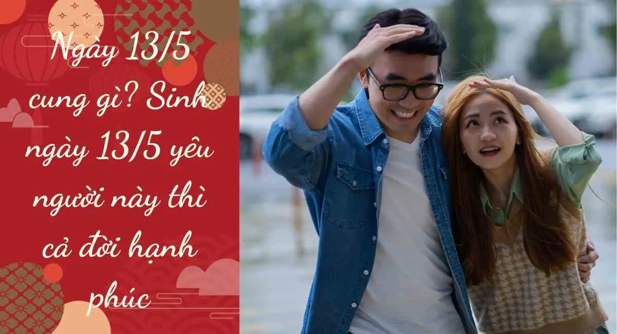 Ngày 13/5 cung gì? Sinh ngày 13/5 yêu người này thì cả đời hạnh phúc