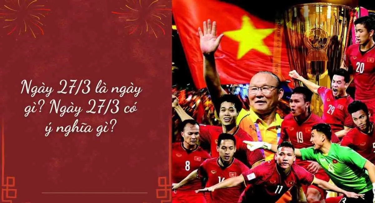 Ngày 27 tháng 3 Là Ngày Gì? Ngày 27/3 Có Ý Nghĩa Gì?