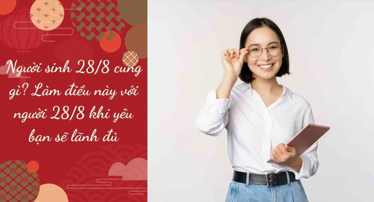 Người sinh 28/8 cung gì? Làm điều này với người 28/8 khi yêu bạn sẽ lãnh đủ