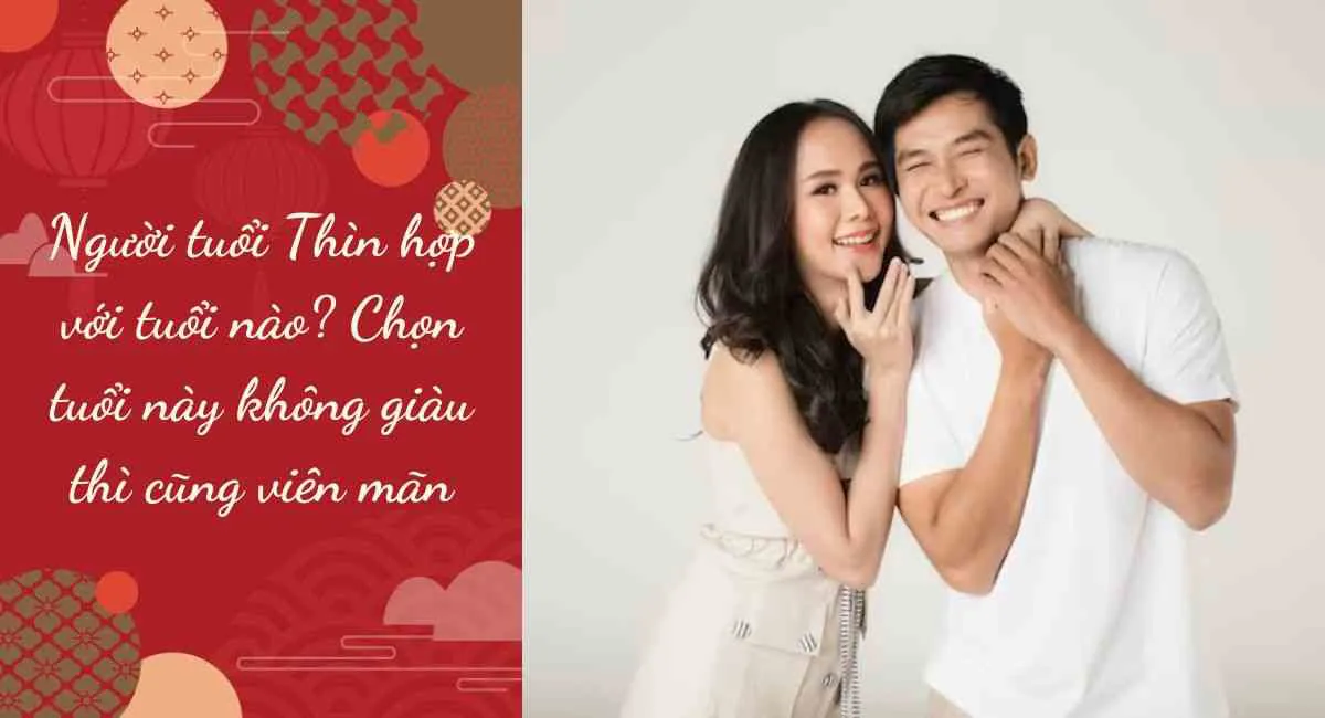 Người tuổi Thìn hợp với tuổi nào? Chọn tuổi này không giàu thì cũng viên mãn