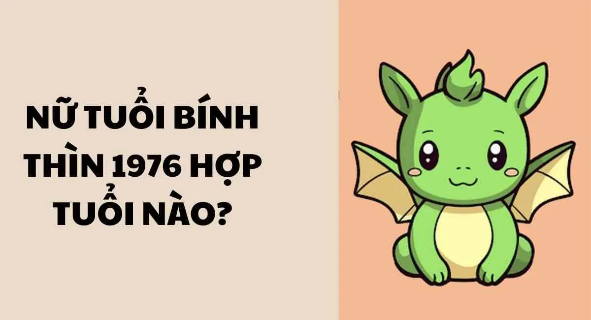 Nữ tuổi Bính Thìn 1976 hợp tuổi nào nhất? Kết hợp với 3 tuổi này làm ăn cực phất