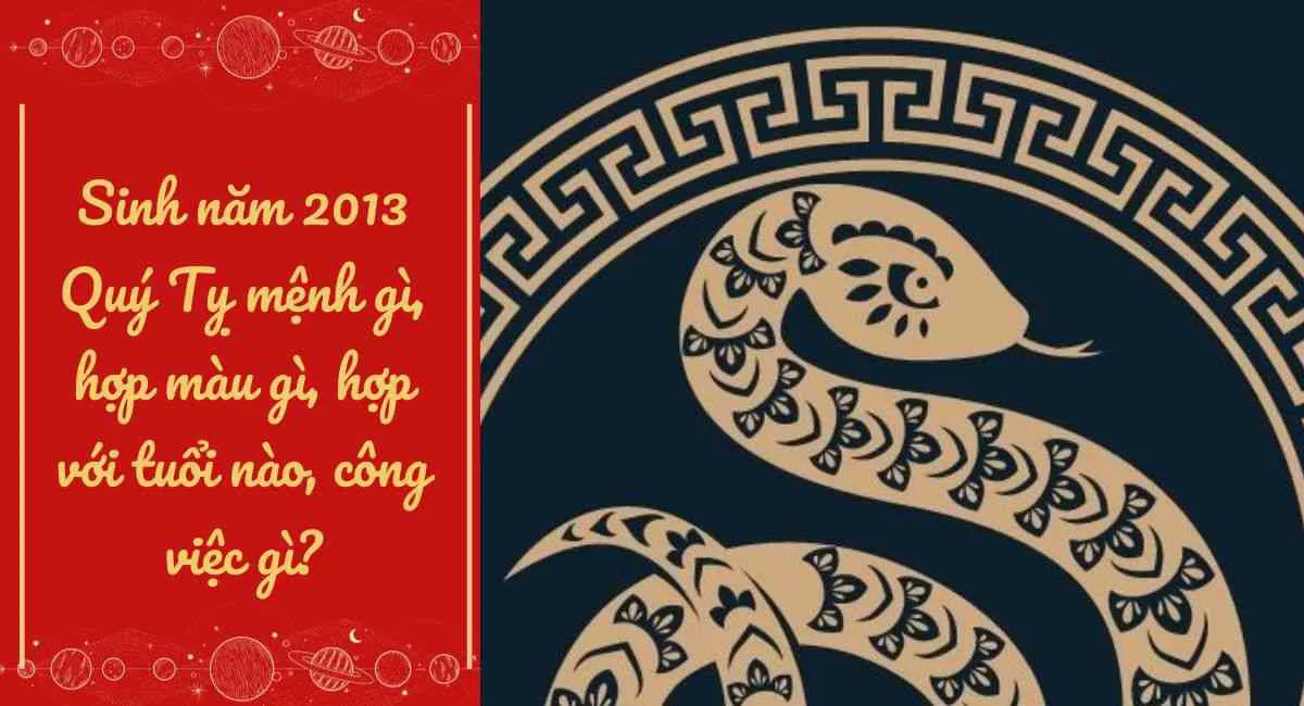 Quý Tỵ 2013 Mệnh gì? 2013 là năm con gì? Cung Gì, Hợp Màu Gì, Hợp Tuổi Nào?