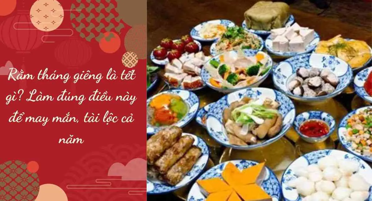 Rằm tháng giêng là tết gì? Làm đúng điều này để may mắn, tài lộc cả năm