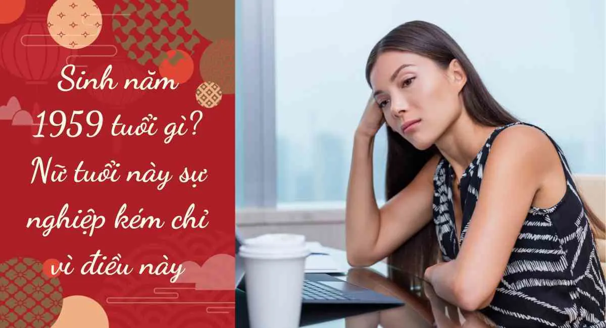 Sinh Năm 1959 Bao Nhiêu Tuổi? Mệnh gì? Cung gì? Tuổi con gì?