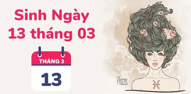 Sinh ngày 13/3 cung gì? Khám phá về cung hoàng đạo mà ai cũng muốn ở cạnh