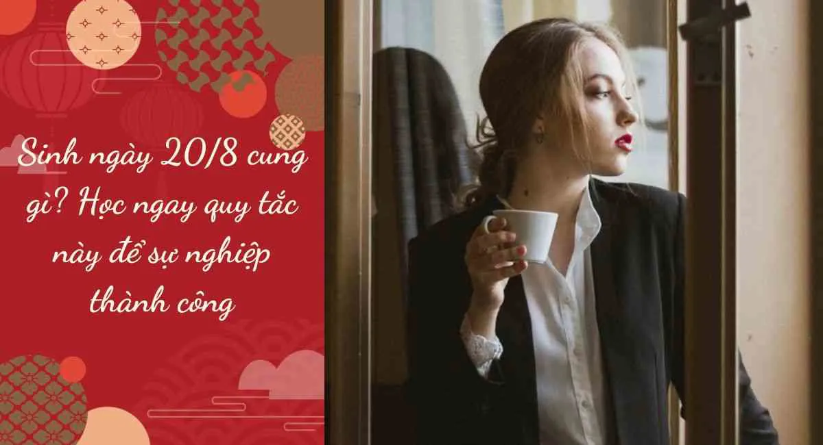 Sinh ngày 20/8 cung gì? Học ngay quy tắc này để sự nghiệp thành công