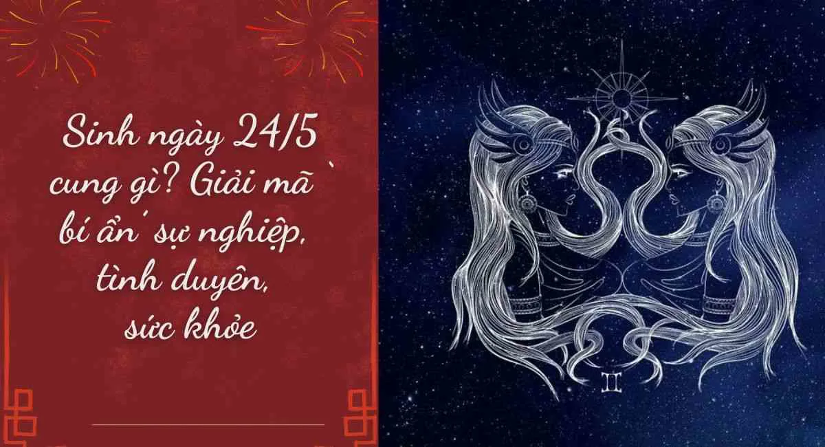 Sinh ngày 24/5 là cung gì? Người sinh 24/5 tạo ấn tượng từ cái nhìn đầu vì điểm này