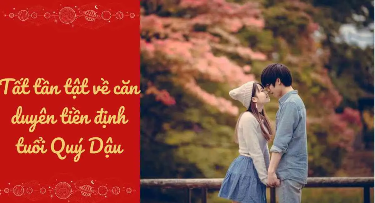 Tất tần tật về căn duyên tiền định tuổi Quý Dậu: Đừng cố phạm kẻo âm dương tách biệt