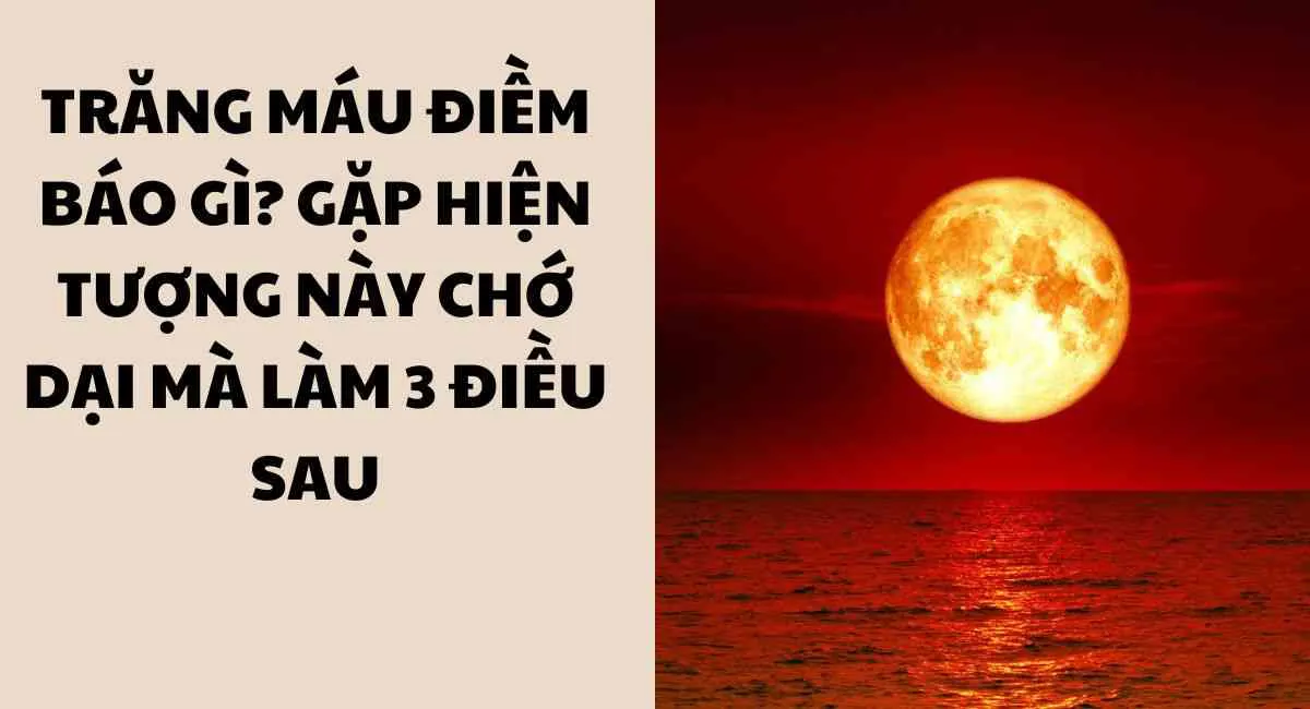 Trăng máu điềm báo gì? Gặp hiện tượng này chớ dại mà làm 3 điều sau