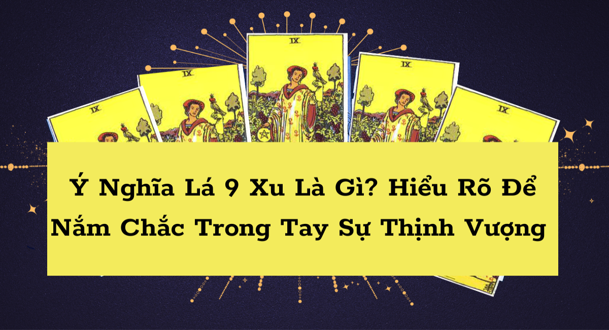 Ý nghĩa lá 9 xu là gì? Thấy lá bài này biết ngay vận may đang đến